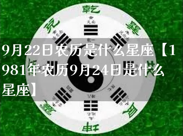 9月22日农历是什么星座【1981年农历9月24日是什么星座】_https://www.nbtfsb.com_国学动态_第1张