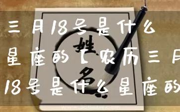 三月18号是什么星座的【农历三月18号是什么星座的】_https://www.nbtfsb.com_周公解梦_第1张