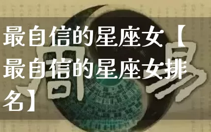 最自信的星座女【最自信的星座女排名】_https://www.nbtfsb.com_生肖星座_第1张