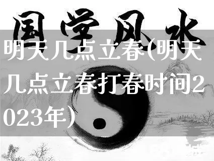 明天几点立春(明天几点立春打春时间2023年)_https://www.nbtfsb.com_生肖星座_第1张
