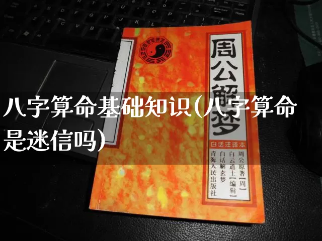 八字算命基础知识(八字算命是迷信吗)_https://www.nbtfsb.com_易经起名_第1张