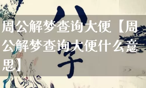 周公解梦查询大便【周公解梦查询大便什么意思】_https://www.nbtfsb.com_八字算命_第1张