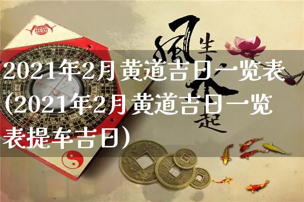 2021年2月黄道吉日一览表(2021年2月黄道吉日一览表提车吉日)_生肖星座_第1张_易东行 2021年2月黄道吉日一览表(2021年2月黄道吉日一览表提车吉日)_https://www.nbtfsb.com_生肖星座_第1张
