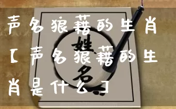 声名狼藉的生肖【声名狼藉的生肖是什么】_https://www.nbtfsb.com_周公解梦_第1张