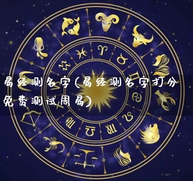 易经测名字(易经测名字打分免费测试周易)_周公解梦_第1张_易东行 易经测名字(易经测名字打分免费测试周易)_https://www.nbtfsb.com_周公解梦_第1张