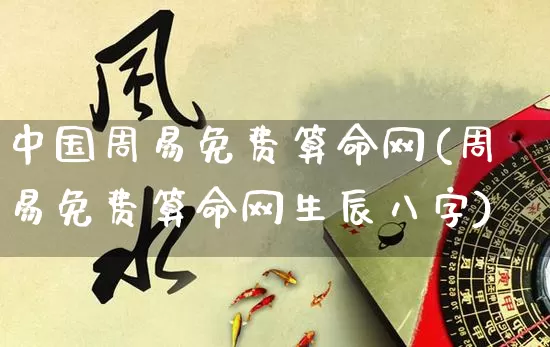 中国周易免费算命网(周易免费算命网生辰八字)_https://www.nbtfsb.com_周公解梦_第1张