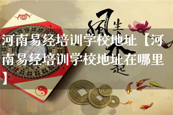 河南易经培训学校地址【河南易经培训学校地址在哪里】_https://www.nbtfsb.com_国学动态_第1张