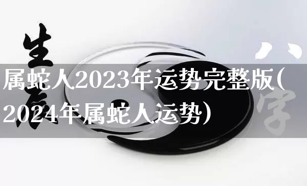 属蛇人2023年运势完整版(2024年属蛇人运势)_https://www.nbtfsb.com_五行风水_第1张