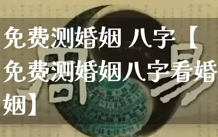 免费测婚姻 八字【免费测婚姻八字看婚姻】_https://www.nbtfsb.com_五行风水_第1张