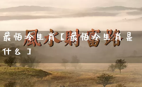 最怕冷生肖【最怕冷生肖是什么】_https://www.nbtfsb.com_五行风水_第1张