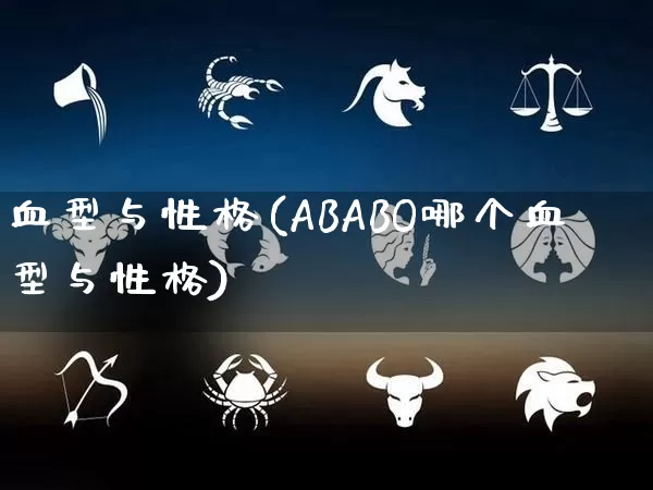 血型与性格(ABABO哪个血型与性格)_https://www.nbtfsb.com_生肖星座_第1张