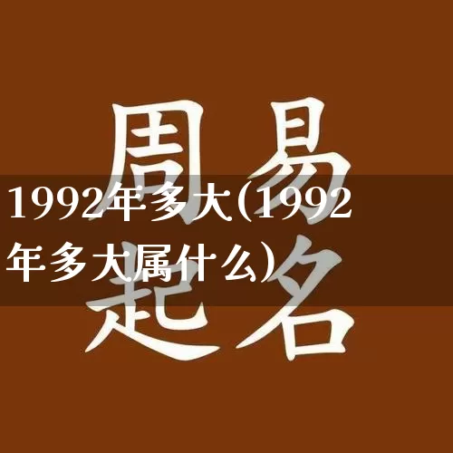 1992年多大(1992年多大属什么)_https://www.nbtfsb.com_周公解梦_第1张