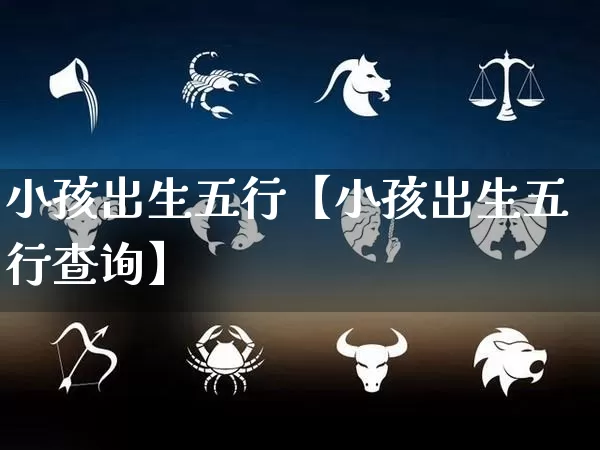 小孩出生五行【小孩出生五行查询】_https://www.nbtfsb.com_周公解梦_第1张