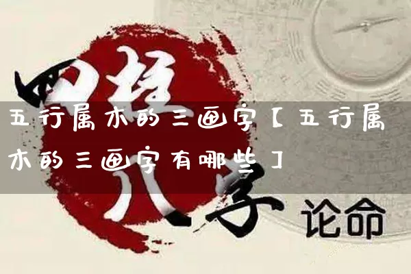 五行属木的三画字【五行属木的三画字有哪些】_https://www.nbtfsb.com_五行风水_第1张