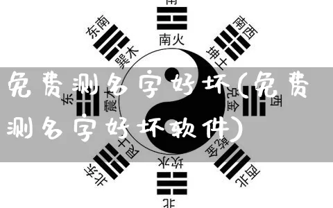 免费测名字好坏(免费测名字好坏软件)_https://www.nbtfsb.com_道源国学_第1张