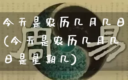 今天是农历几月几日(今天是农历几月几日是星期几)_https://www.nbtfsb.com_易经起名_第1张