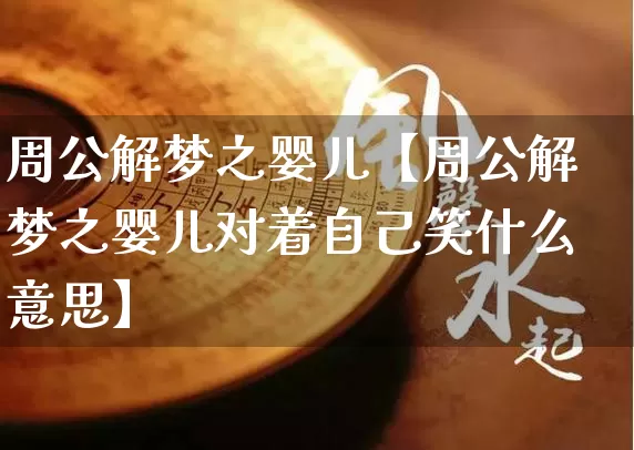 周公解梦之婴儿【周公解梦之婴儿对着自己笑什么意思】_https://www.nbtfsb.com_易经起名_第1张