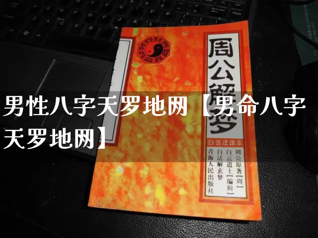 男性八字天罗地网【男命八字天罗地网】_https://www.nbtfsb.com_八字算命_第1张