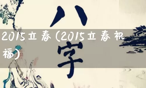 2015立春(2015立春祝福)_https://www.nbtfsb.com_易经起名_第1张