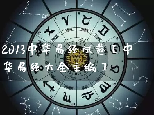 2013中华易经试卷【中华易经大全主编】_https://www.nbtfsb.com_道源国学_第1张