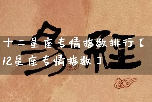 十二星座专情指数排行【12星座专情指数】_https://www.nbtfsb.com_易经起名_第1张