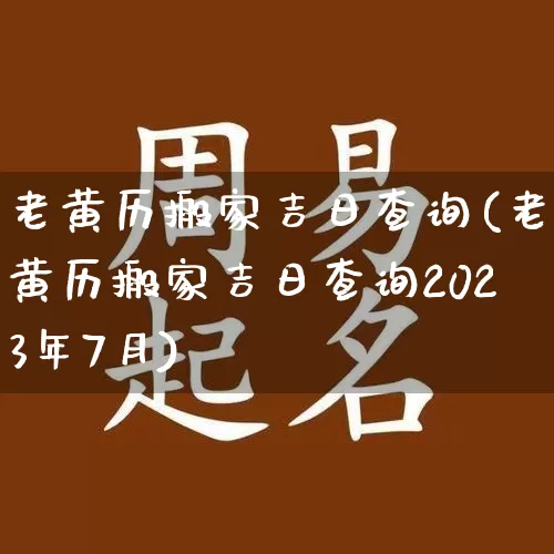 老黄历搬家吉日查询(老黄历搬家吉日查询2023年7月)_https://www.nbtfsb.com_道源国学_第1张
