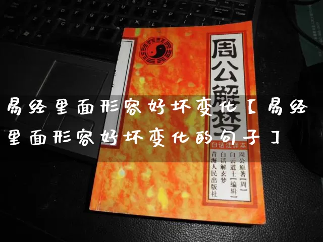易经里面形容好坏变化【易经里面形容好坏变化的句子】_https://www.nbtfsb.com_五行风水_第1张