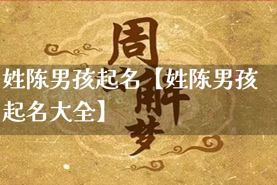 姓陈男孩起名【姓陈男孩起名大全】_https://www.nbtfsb.com_周公解梦_第1张