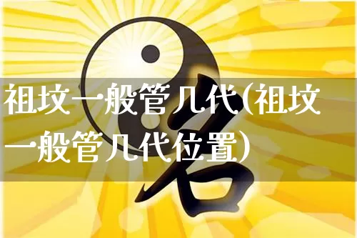 祖坟一般管几代(祖坟一般管几代位置)_https://www.nbtfsb.com_八字算命_第1张