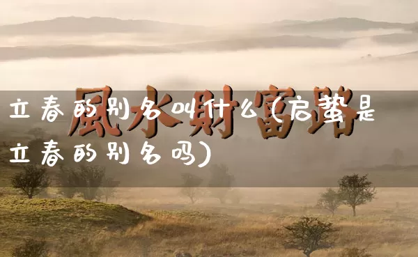 立春的别名叫什么(启蛰是立春的别名吗)_https://www.nbtfsb.com_国学动态_第1张
