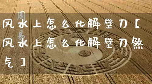 风水上怎么化解壁刀【风水上怎么化解壁刀煞气】_https://www.nbtfsb.com_生肖星座_第1张