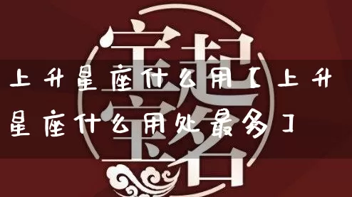 上升星座什么用【上升星座什么用处最多】_https://www.nbtfsb.com_道源国学_第1张