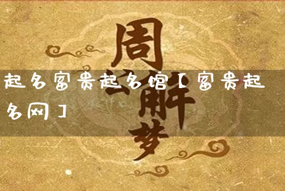 起名富贵起名馆【富贵起名网】_https://www.nbtfsb.com_八字算命_第1张