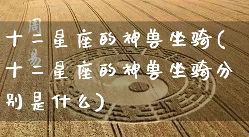 十二星座的神兽坐骑(十二星座的神兽坐骑分别是什么)_https://www.nbtfsb.com_道源国学_第1张