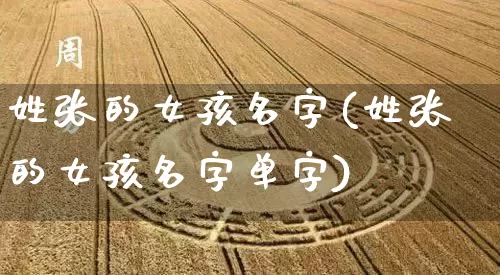 姓张的女孩名字(姓张的女孩名字单字)_https://www.nbtfsb.com_易经起名_第1张