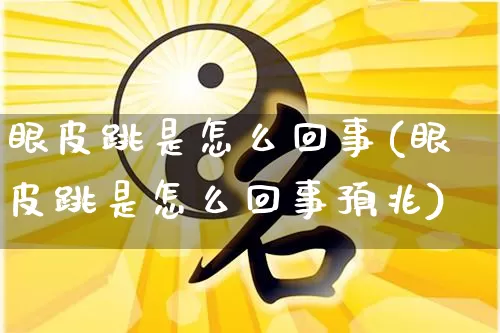 眼皮跳是怎么回事(眼皮跳是怎么回事预兆)_https://www.nbtfsb.com_国学动态_第1张