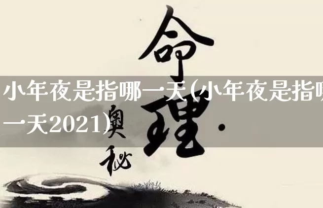 小年夜是指哪一天(小年夜是指哪一天2021)_五行风水_第1张_易东行 小年夜是指哪一天(小年夜是指哪一天2021)_https://www.nbtfsb.com_五行风水_第1张