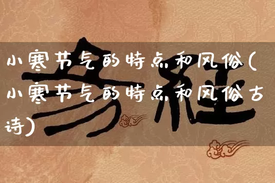 小寒节气的特点和风俗(小寒节气的特点和风俗古诗)_https://www.nbtfsb.com_国学动态_第1张