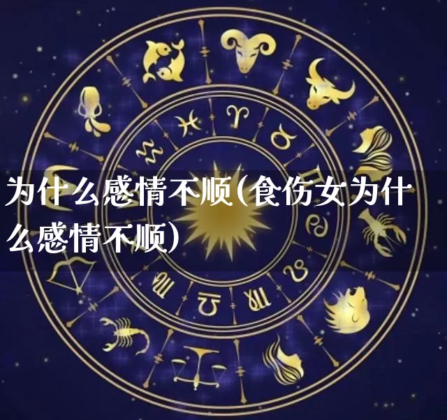 为什么感情不顺(食伤女为什么感情不顺)_生肖星座_第1张_易东行 为什么感情不顺(食伤女为什么感情不顺)_https://www.nbtfsb.com_生肖星座_第1张