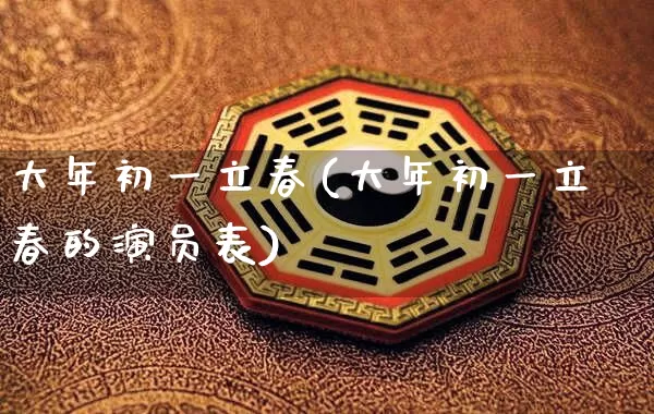 大年初一立春(大年初一立春的演员表)_https://www.nbtfsb.com_周公解梦_第1张