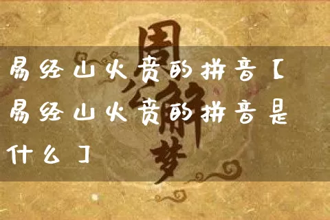 易经山火贲的拼音【易经山火贲的拼音是什么】_https://www.nbtfsb.com_易经起名_第1张