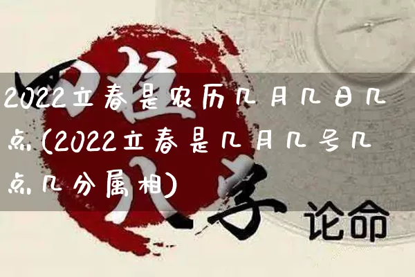 2022立春是农历几月几日几点(2022立春是几月几号几点几分属相)_https://www.nbtfsb.com_易经起名_第1张