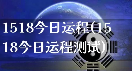 1518今日运程(1518今日运程测试)_https://www.nbtfsb.com_五行风水_第1张