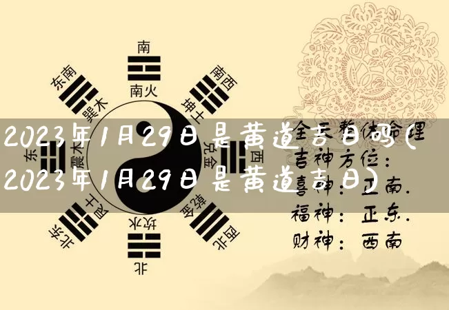 2023年1月29日是黄道吉日吗(2023年1月29日是黄道吉日)_https://www.nbtfsb.com_国学动态_第1张