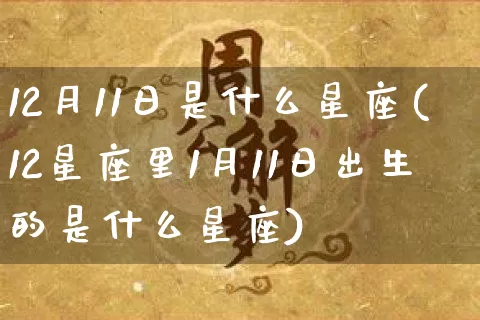 12月11日是什么星座(12星座里1月11日出生的是什么星座)_五行风水_第1张_易东行 12月11日是什么星座(12星座里1月11日出生的是什么星座)_https://www.nbtfsb.com_五行风水_第1张
