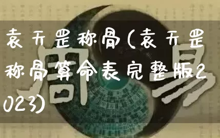 袁天罡称骨(袁天罡称骨算命表完整版2023)_https://www.nbtfsb.com_国学动态_第1张