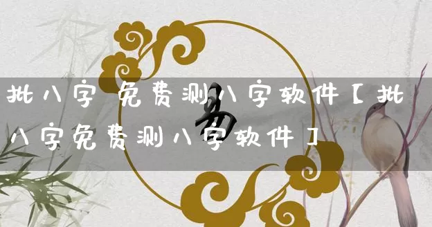 批八字 免费测八字软件【批八字免费测八字软件】_https://www.nbtfsb.com_五行风水_第1张