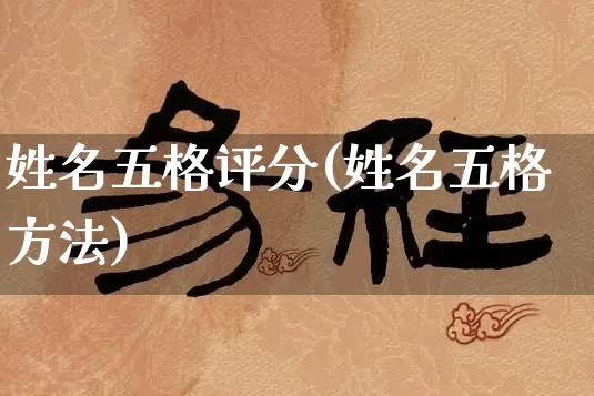 姓名五格评分(姓名五格方法)_https://www.nbtfsb.com_周公解梦_第1张