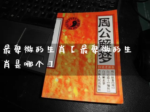 最卑微的生肖【最卑微的生肖是哪个】_https://www.nbtfsb.com_国学动态_第1张