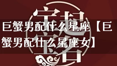 巨蟹男配什么星座【巨蟹男配什么星座女】_https://www.nbtfsb.com_周公解梦_第1张